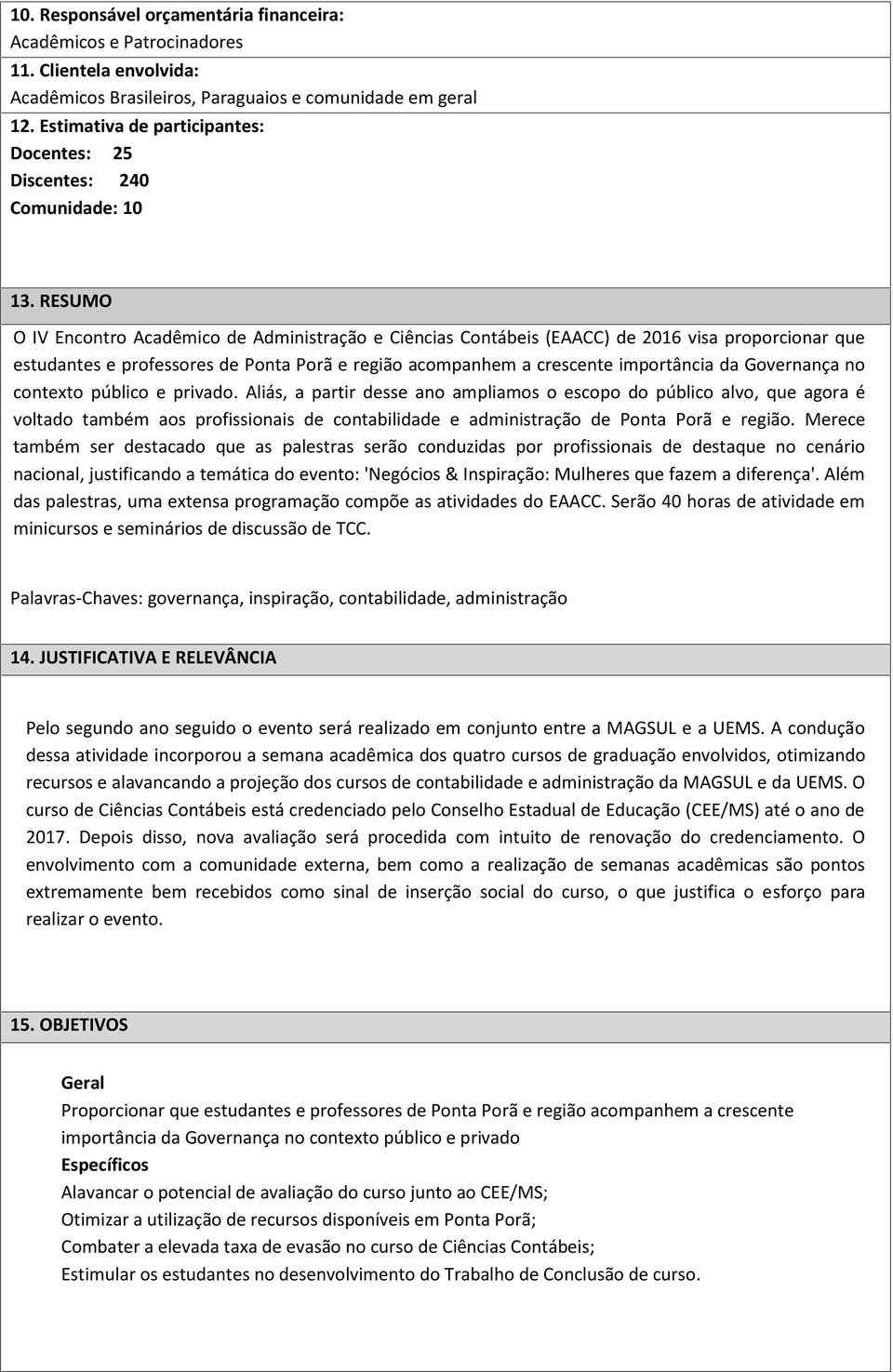 RESUMO O IV Encontro Acadêmico de Administração e Ciências Contábeis (EAACC) de 2016 visa proporcionar que estudantes e professores de Ponta Porã e região acompanhem a crescente importância da