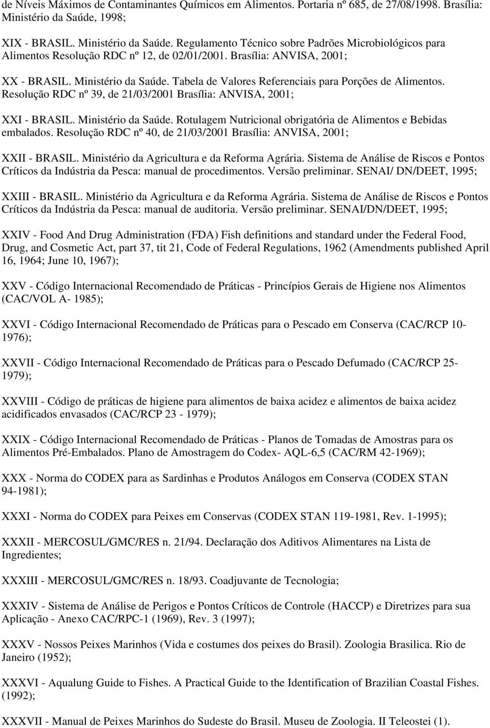 Resolução RDC nº 39, de 21/03/2001 Brasília: ANVISA, 2001; XXI - BRASIL. Ministério da Saúde. Rotulagem Nutricional obrigatória de Alimentos e Bebidas embalados.