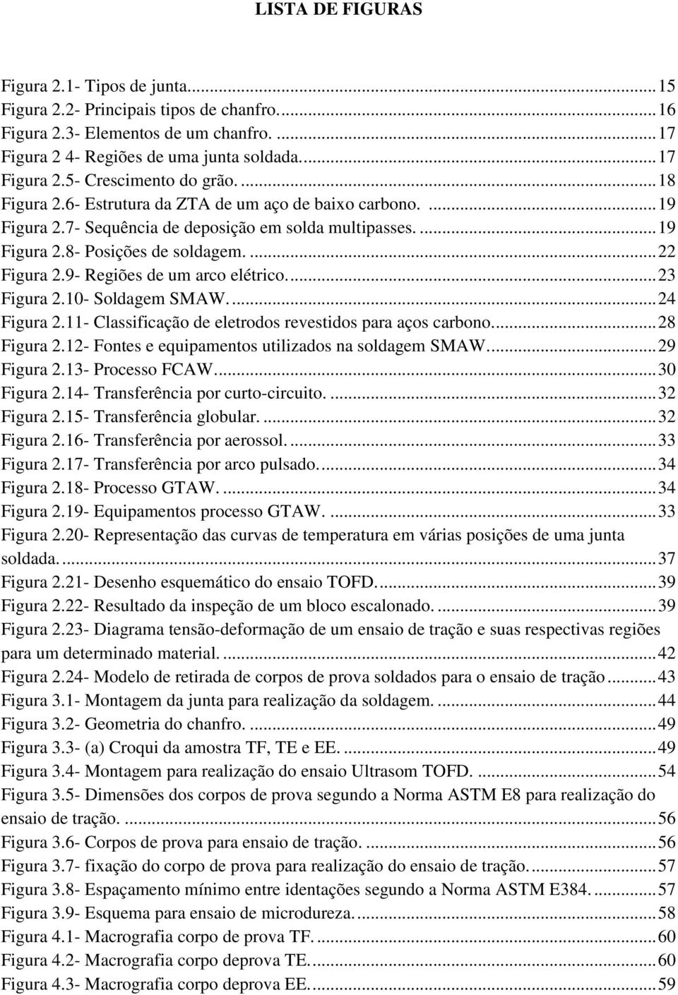 9- Regiões de um arco elétrico.... 23 Figura 2.10- Soldagem SMAW.... 24 Figura 2.11- Classificação de eletrodos revestidos para aços carbono... 28 Figura 2.