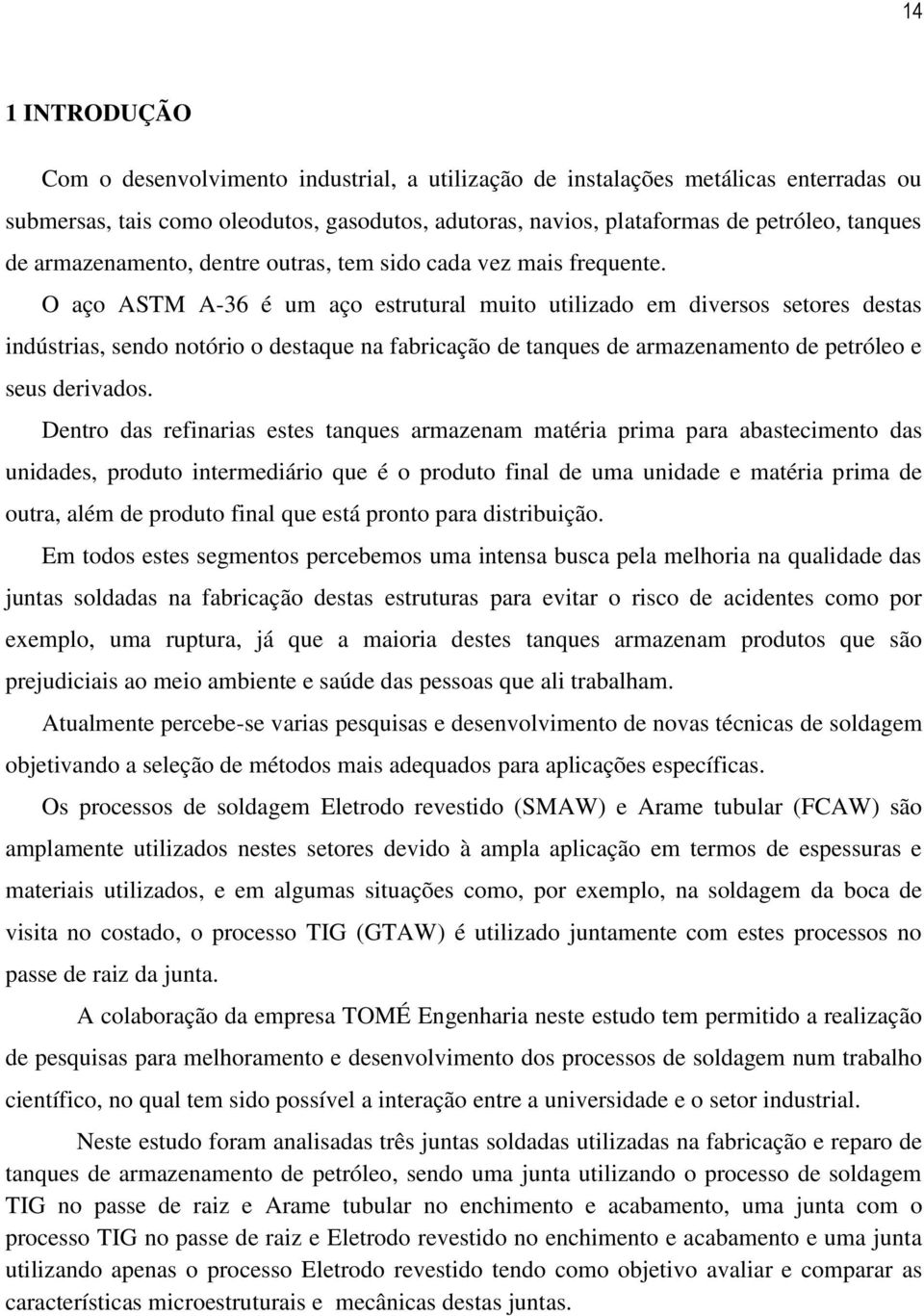 O aço ASTM A-36 é um aço estrutural muito utilizado em diversos setores destas indústrias, sendo notório o destaque na fabricação de tanques de armazenamento de petróleo e seus derivados.