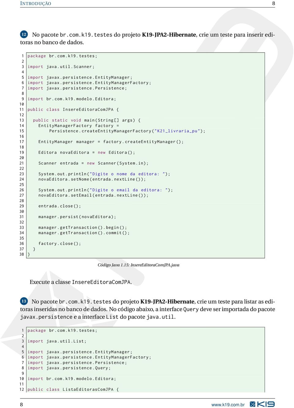 Editora ; 10 11 public class InsereEditoraComJPA { 12 13 public static void main ( String [] args ) { 14 EntityManagerFactory factory = 15 Persistence.