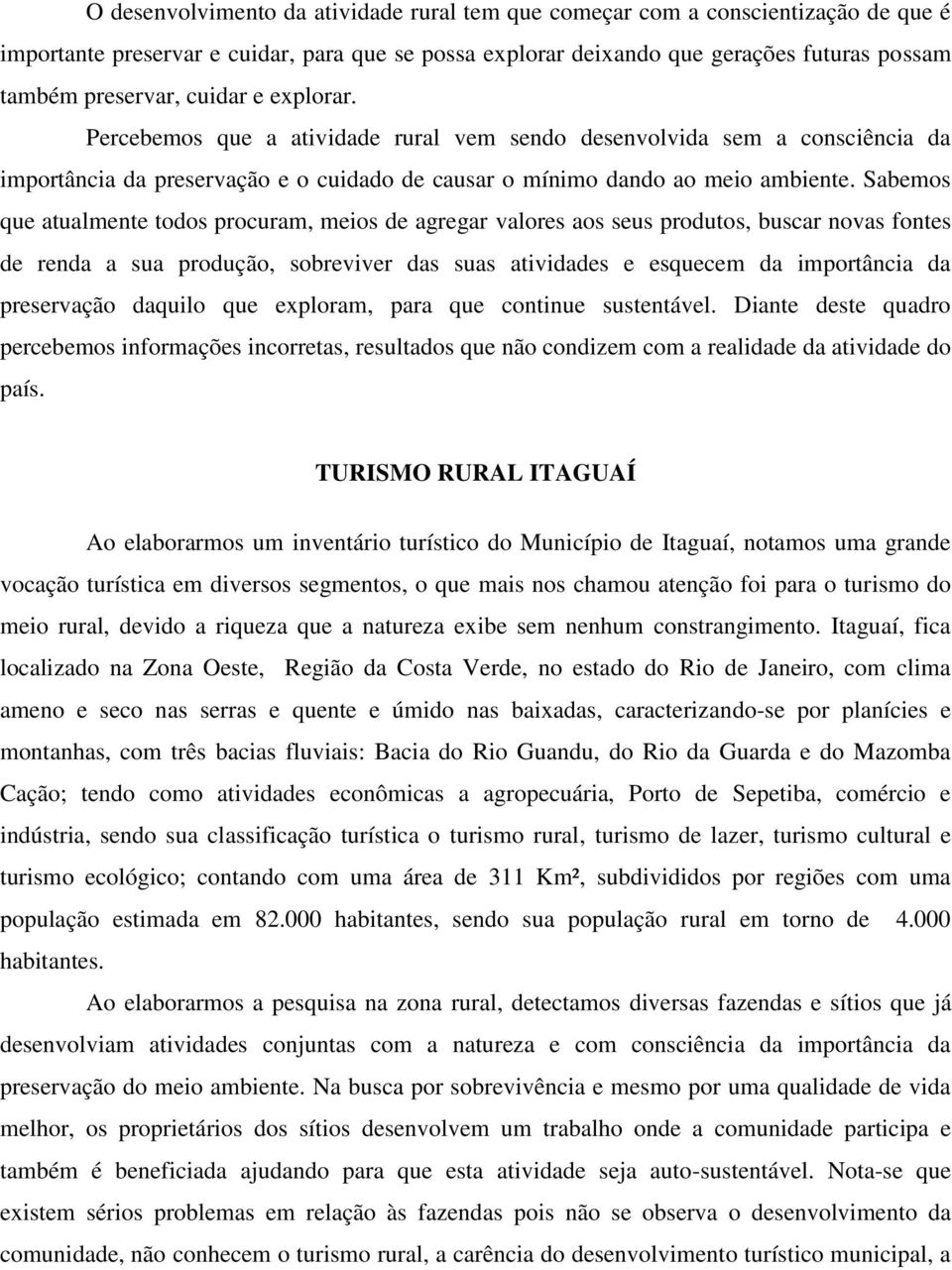 Sabemos que atualmente todos procuram, meios de agregar valores aos seus produtos, buscar novas fontes de renda a sua produção, sobreviver das suas atividades e esquecem da importância da preservação