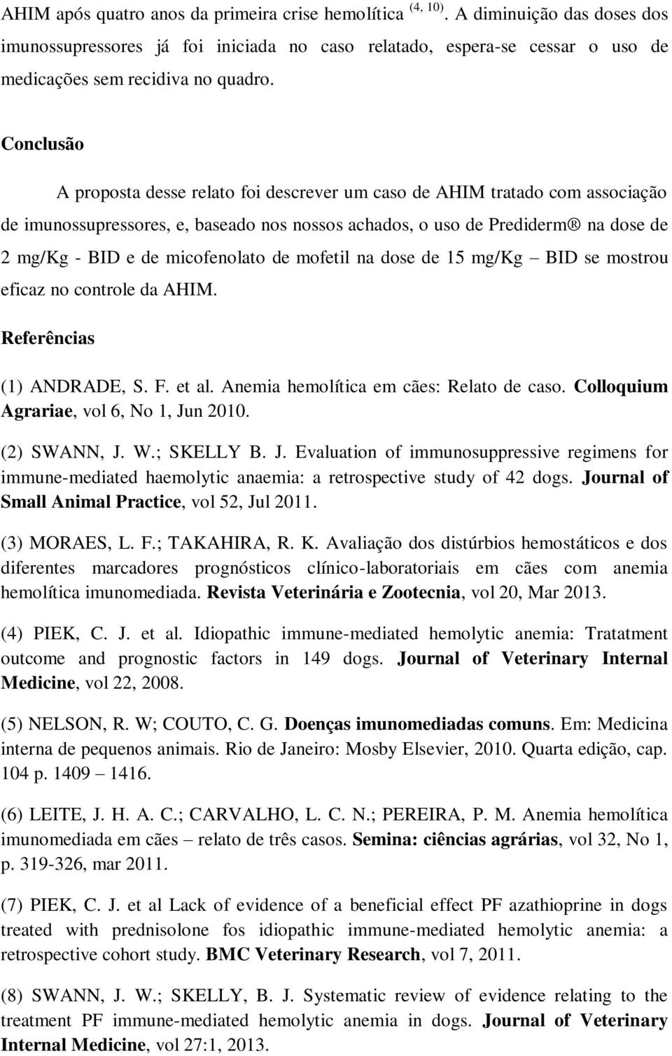 micofenolato de mofetil na dose de 15 mg/kg BID se mostrou eficaz no controle da AHIM. Referências (1) ANDRADE, S. F. et al. Anemia hemolítica em cães: Relato de caso.