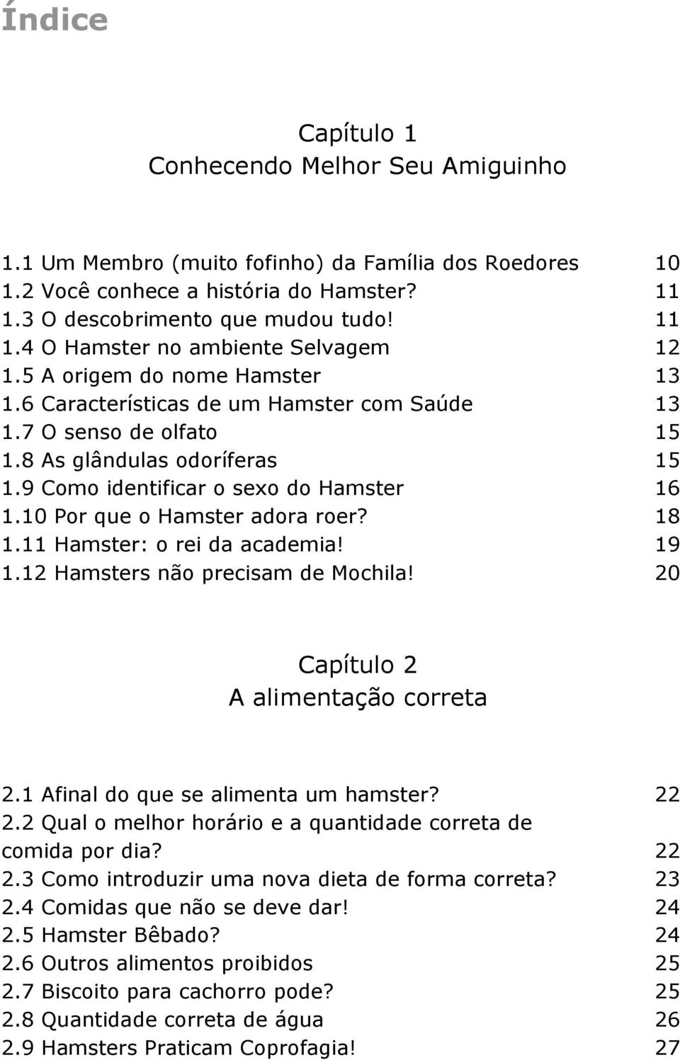 10 Por que o Hamster adora roer? 18 1.11 Hamster: o rei da academia! 19 1.12 Hamsters não precisam de Mochila! 20 Capítulo 2 A alimentação correta 2.1 Afinal do que se alimenta um hamster? 22 2.