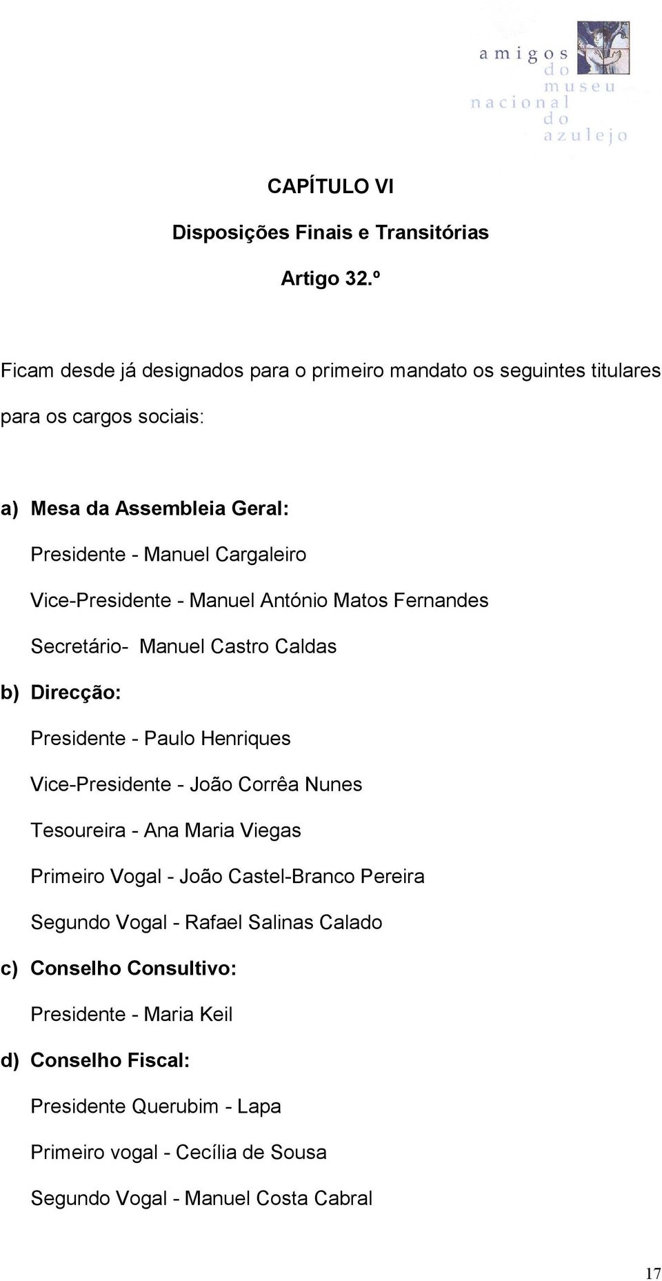 Vice-Presidente - Manuel António Matos Fernandes Secretário- Manuel Castro Caldas b) Direcção: Presidente - Paulo Henriques Vice-Presidente - João Corrêa Nunes