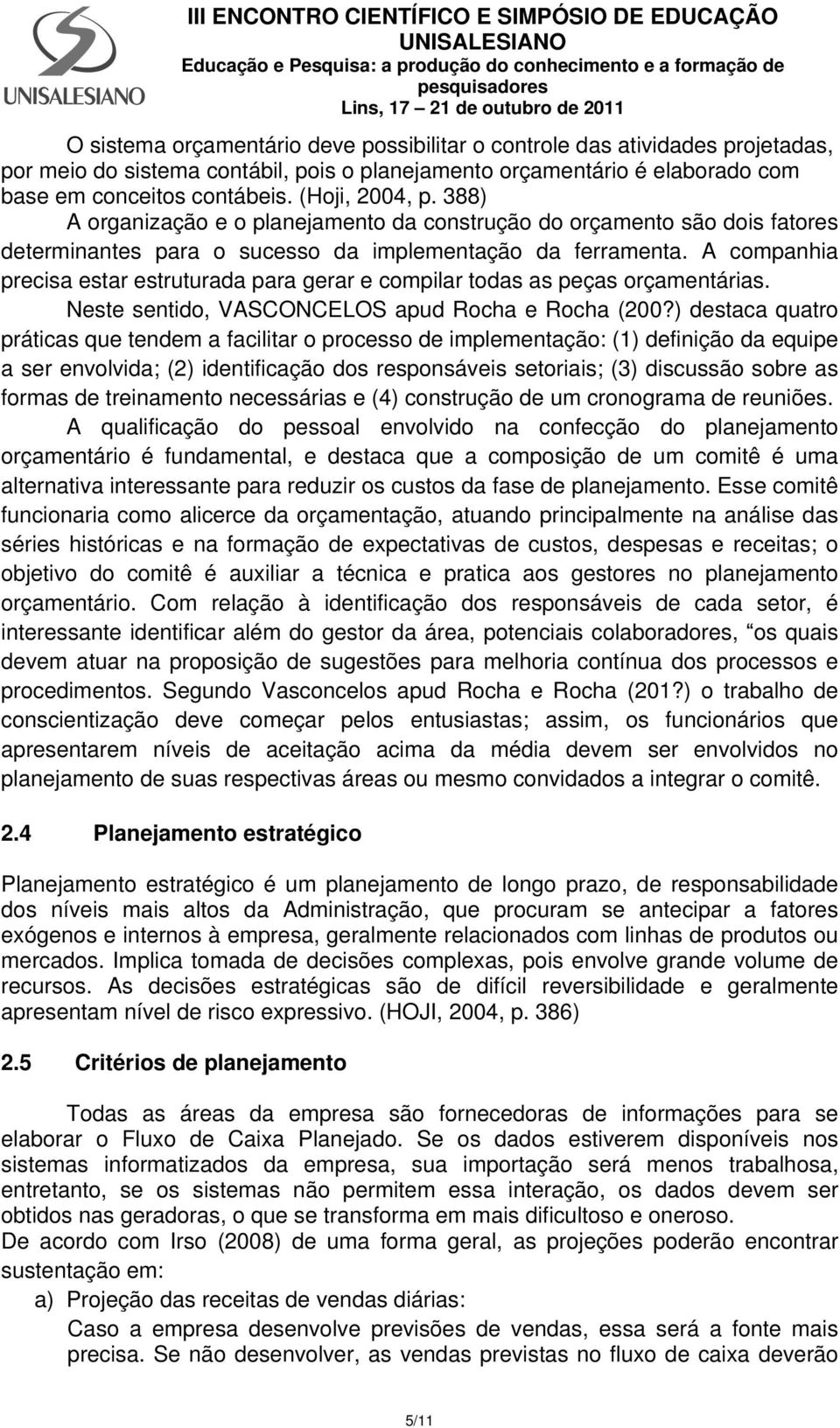 A companhia precisa estar estruturada para gerar e compilar todas as peças orçamentárias. Neste sentido, VASCONCELOS apud Rocha e Rocha (200?