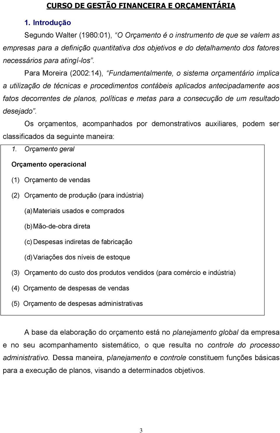 Para Moreira (2002:14), Fundamentalmente, o sistema orçamentário implica a utilização de técnicas e procedimentos contábeis aplicados antecipadamente aos fatos decorrentes de planos, políticas e