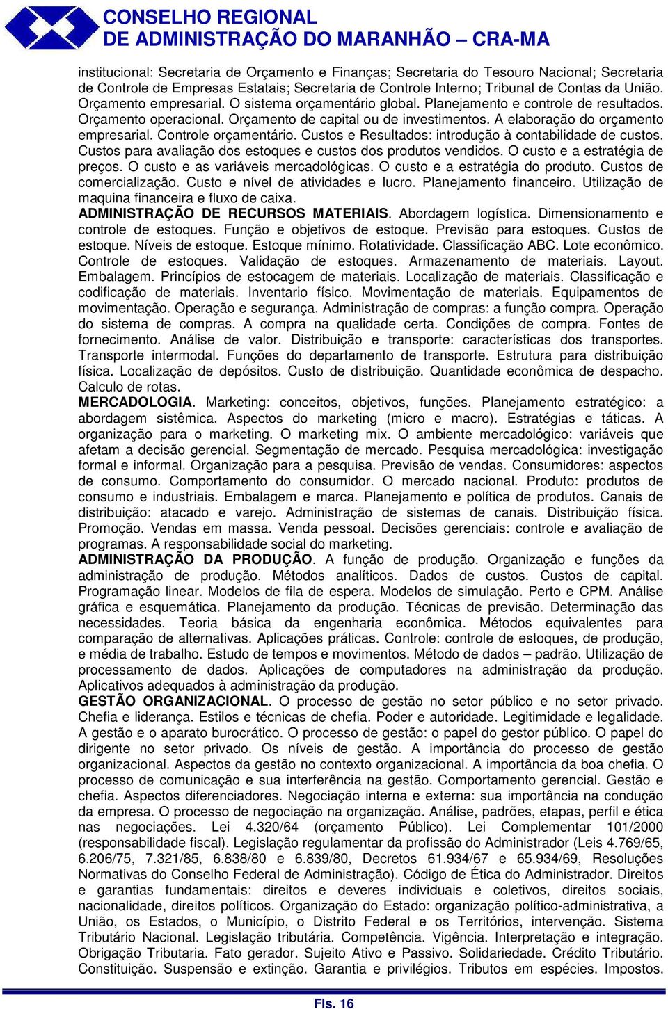 Controle orçamentário. Custos e Resultados: introdução à contabilidade de custos. Custos para avaliação dos estoques e custos dos produtos vendidos. O custo e a estratégia de preços.