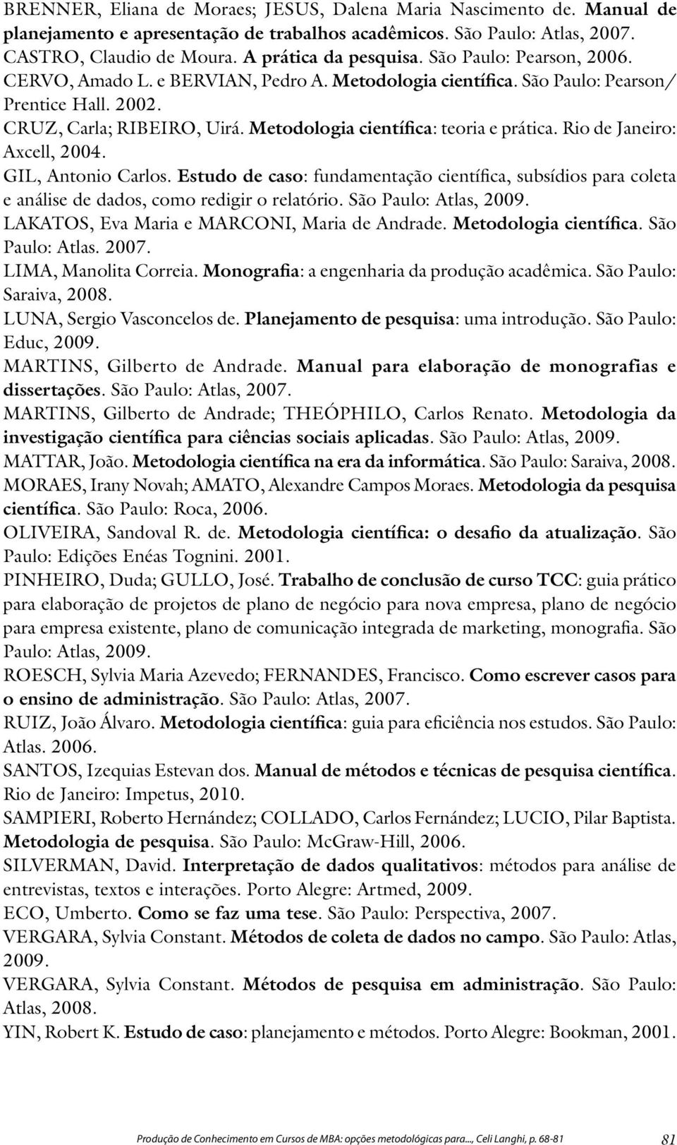 Rio de Janeiro: Axcell, 2004. GIL, Antonio Carlos. Estudo de caso: fundamentação científica, subsídios para coleta e análise de dados, como redigir o relatório. São Paulo: Atlas, 2009.