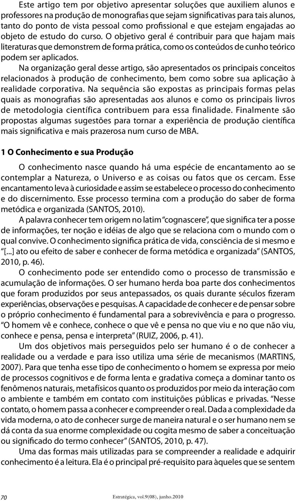 O objetivo geral é contribuir para que hajam mais literaturas que demonstrem de forma prática, como os conteúdos de cunho teórico podem ser aplicados.