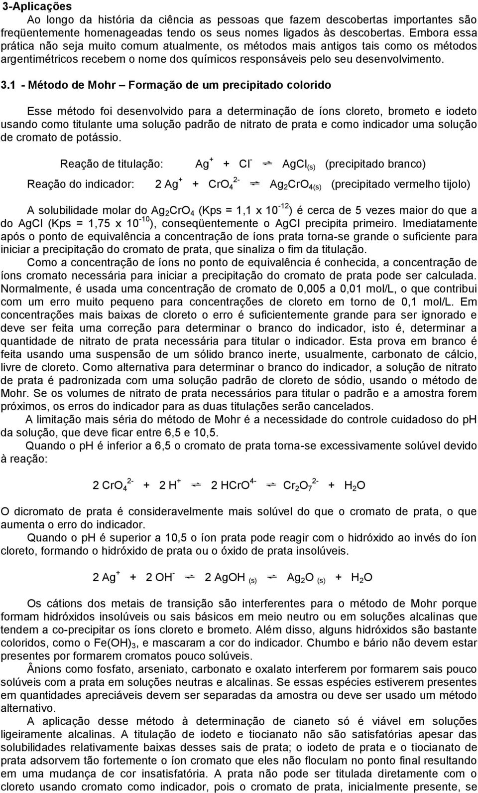 1 - Método de Mohr Formação de um precipitado colorido Esse método foi desenvolvido para a determinação de íons cloreto, brometo e iodeto usando como titulante uma solução padrão de nitrato de prata