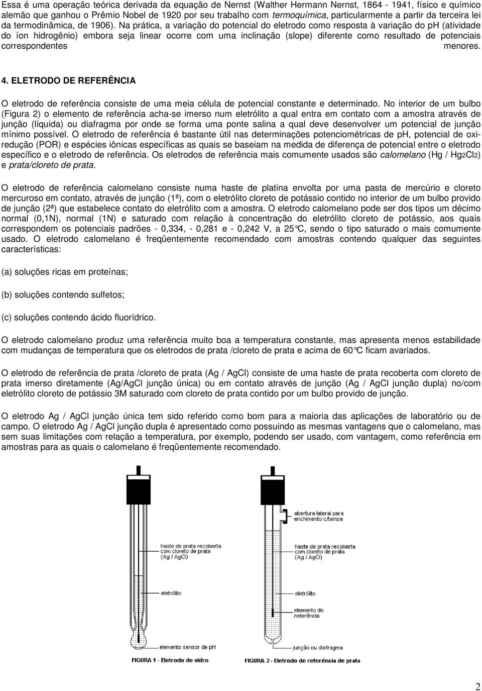 Na prática, a variação do potencial do eletrodo como resposta à variação do ph (atividade do íon hidrogênio) embora seja linear ocorre com uma inclinação (slope) diferente como resultado de