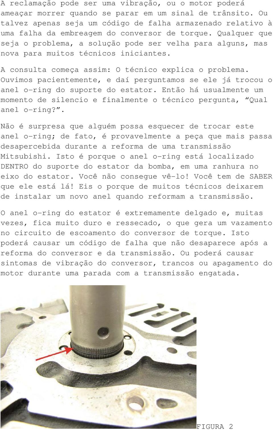 Qualquer que seja o problema, a solução pode ser velha para alguns, mas nova para muitos técnicos iniciantes. A consulta começa assim: O técnico explica o problema.