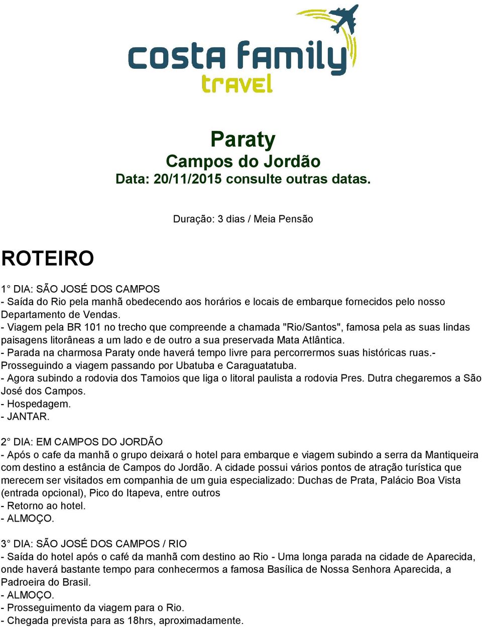 - Viagem pela BR 101 no trecho que compreende a chamada "Rio/Santos", famosa pela as suas lindas paisagens litorâneas a um lado e de outro a sua preservada Mata Atlântica.