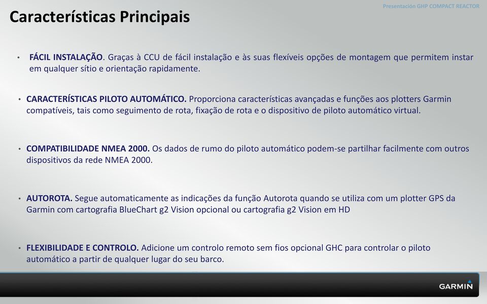 Proporciona características avançadas e funções aos plotters Garmin compatíveis, tais como seguimento de rota, fixação de rota e o dispositivo de piloto automático virtual. COMPATIBILIDADE NMEA 2000.