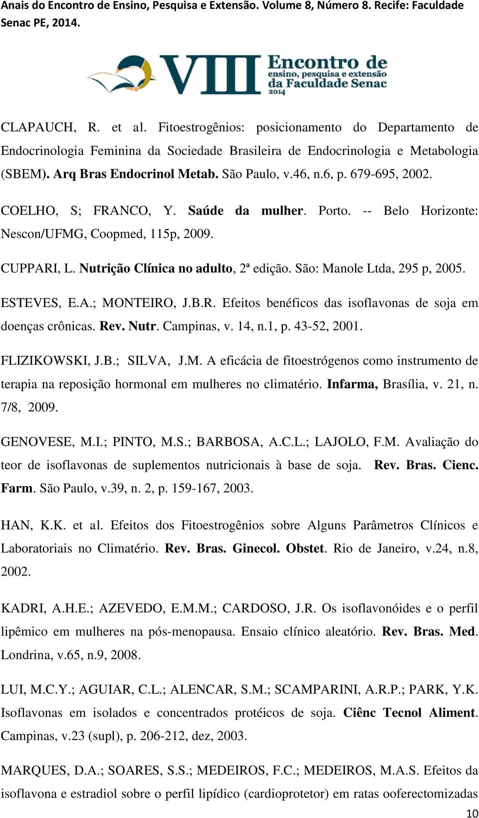 São: Manole Ltda, 295 p, 2005. ESTEVES, E.A.; MONTEIRO, J.B.R. Efeitos benéficos das isoflavonas de soja em doenças crônicas. Rev. Nutr. Campinas, v. 14, n.1, p. 43-52, 2001. FLIZIKOWSKI, J.B.; SILVA, J.