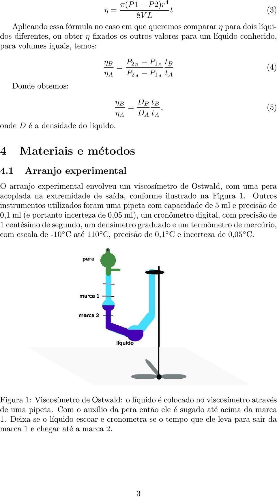 1 Arranjo experimental η B η A = D B D A t B t A, (5) O arranjo experimental envolveu um viscosímetro de Ostwald, com uma pera acoplada na extremidade de saída, conforme ilustrado na Figura 1.