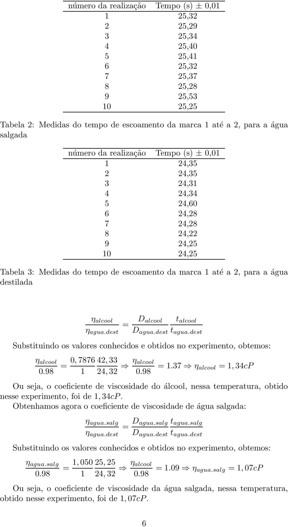 destilada η alcool η agua.dest = D alcool t alcool D agua.dest t agua.dest Substituindo os valores conhecidos e obtidos no experimento, obtemos: η alcool 0.98 0, 7876 42, 33 = 1 24, 32 η alcool 0.