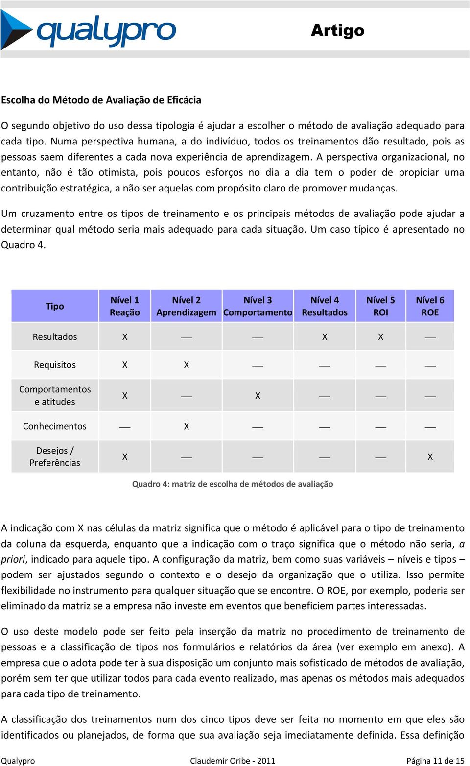 A perspectiva organizacional, no entanto, não é tão otimista, pois poucos esforços no dia a dia tem o poder de propiciar uma contribuição estratégica, a não ser aquelas com propósito claro de