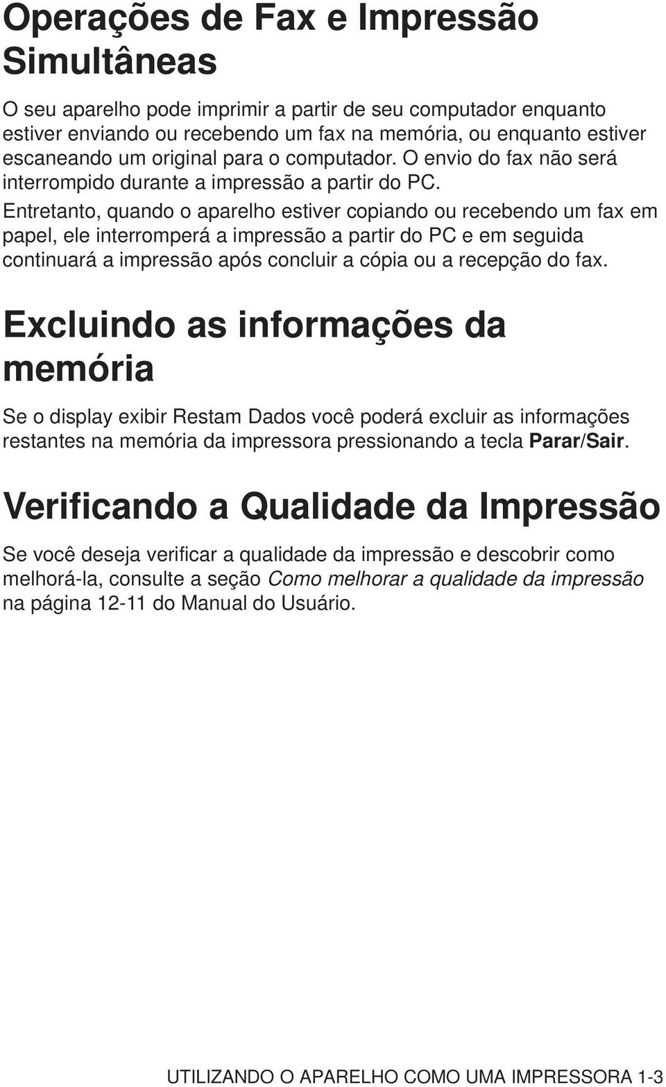 Entretanto, quando o aparelho estiver copiando ou recebendo um fax em papel, ele interromperá a impressão a partir do PC e em seguida continuará a impressão após concluir a cópia ou a recepção do fax.