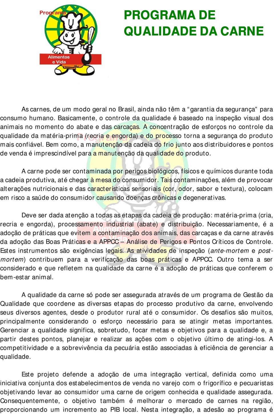 A concentração de esforços no controle da qualidade da matéria-prima (recria e engorda) e do processo torna a segurança do produto mais confiável.