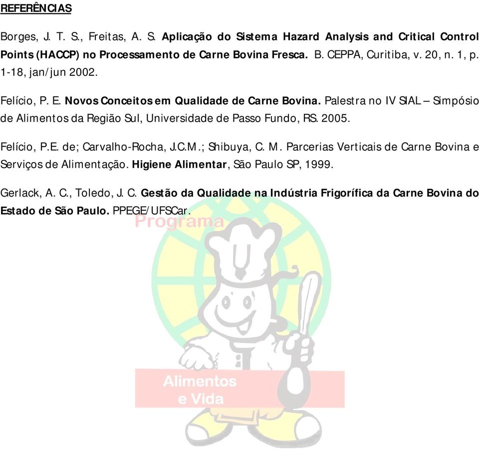 Palestra no IV SIAL Simpósio de Alimentos da Região Sul, Universidade de Passo Fundo, RS. 2005. Felício, P.E. de; Carvalho-Rocha, J.C.M.; Shibuya, C. M.