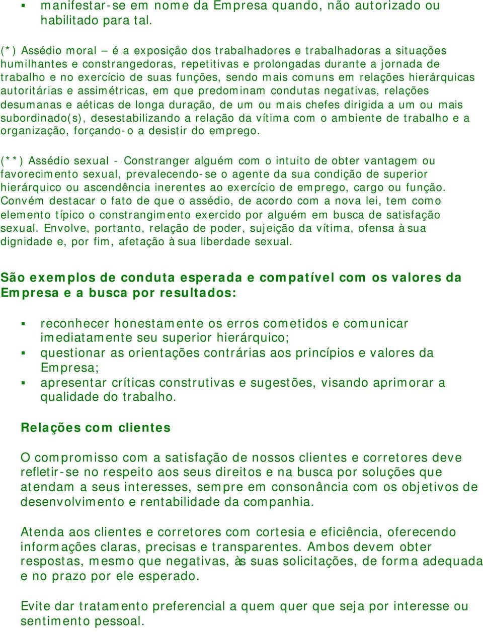 sendo mais comuns em relações hierárquicas autoritárias e assimétricas, em que predominam condutas negativas, relações desumanas e aéticas de longa duração, de um ou mais chefes dirigida a um ou mais