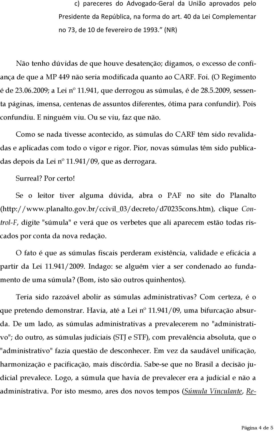 941, que derrogou as súmulas, é de 28.5.2009, sessenta páginas, imensa, centenas de assuntos diferentes, ótima para confundir). Pois confundiu. E ninguém viu. Ou se viu, faz que não.