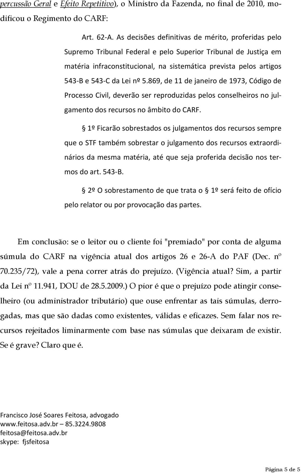 Lei nº 5.869, de 11 de janeiro de 1973, Código de Processo Civil, deverão ser reproduzidas pelos conselheiros no julgamento dos recursos no âmbito do CARF.