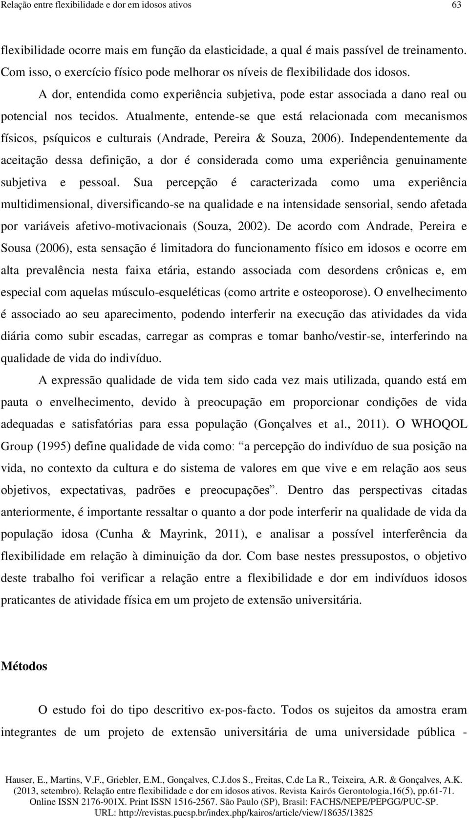 Atualmente, entende-se que está relacionada com mecanismos físicos, psíquicos e culturais (Andrade, Pereira & Souza, 2006).