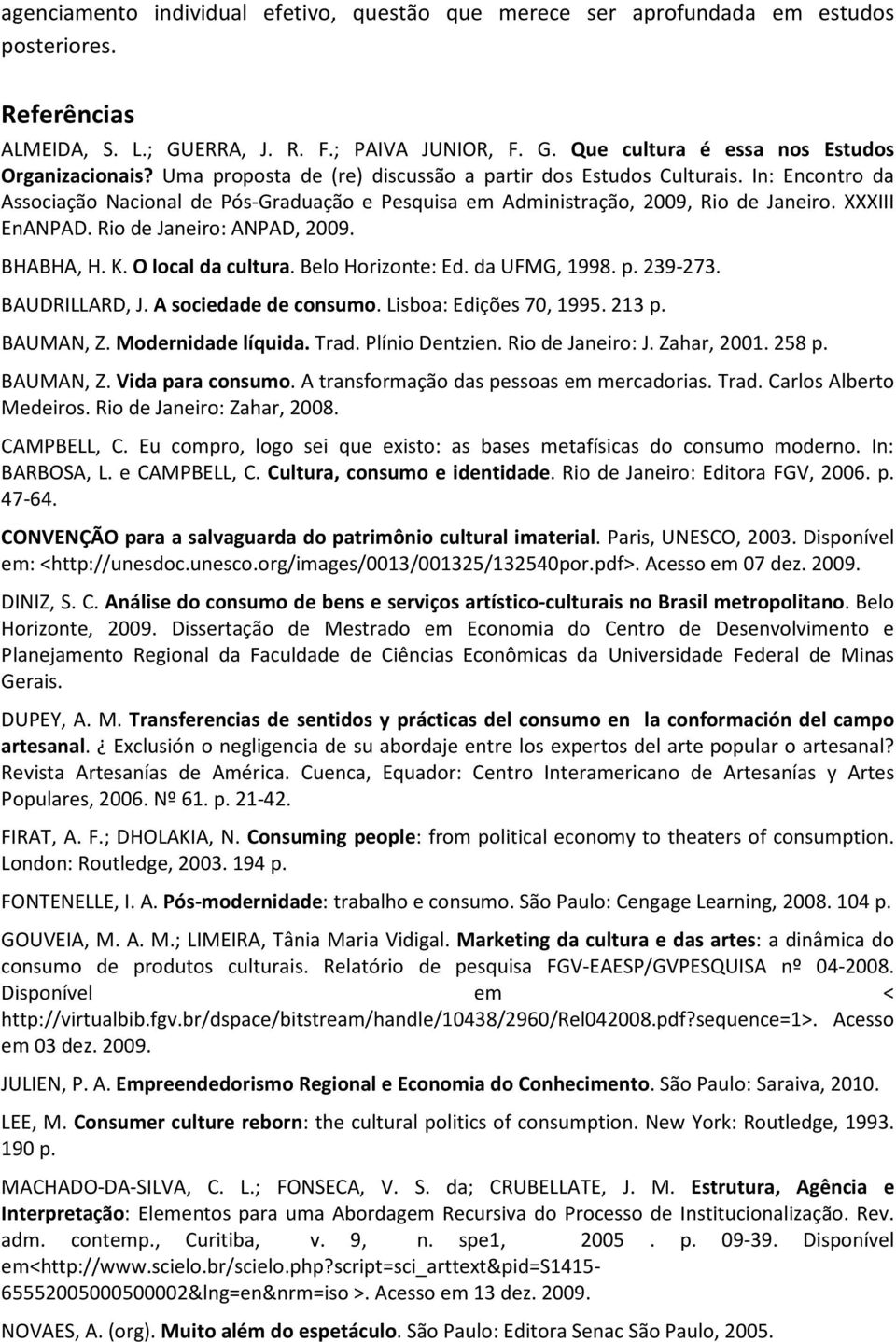 Rio de Janeiro: ANPAD, 2009. BHABHA, H. K. O local da cultura. Belo Horizonte: Ed. da UFMG, 1998. p. 239-273. BAUDRILLARD, J. A sociedade de consumo. Lisboa: Edições 70, 1995. 213 p. BAUMAN, Z.