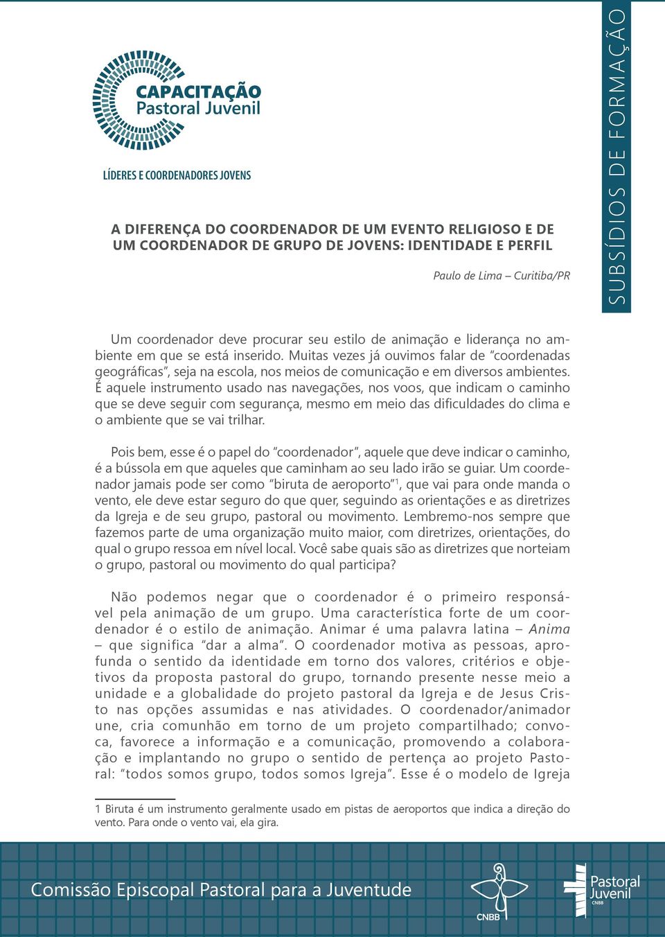 É aquele instrumento usado nas navegações, nos voos, que indicam o caminho que se deve seguir com segurança, mesmo em meio das dificuldades do clima e o ambiente que se vai trilhar.