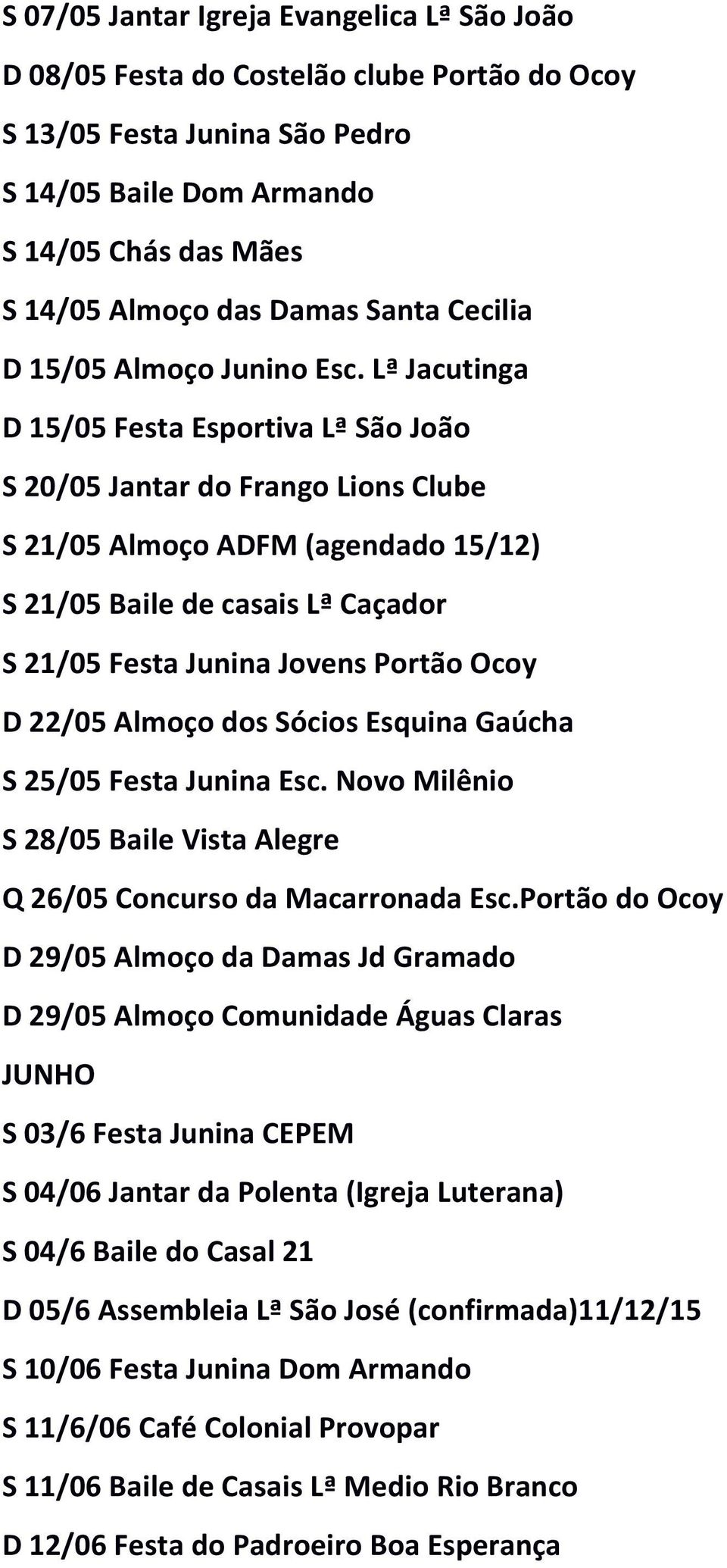 Lª Jacutinga D 15/05 Festa Esportiva Lª São João S 20/05 Jantar do Frango Lions Clube S 21/05 Almoço ADFM (agendado 15/12) S 21/05 Baile de casais Lª Caçador S 21/05 Festa Junina Jovens Portão Ocoy D