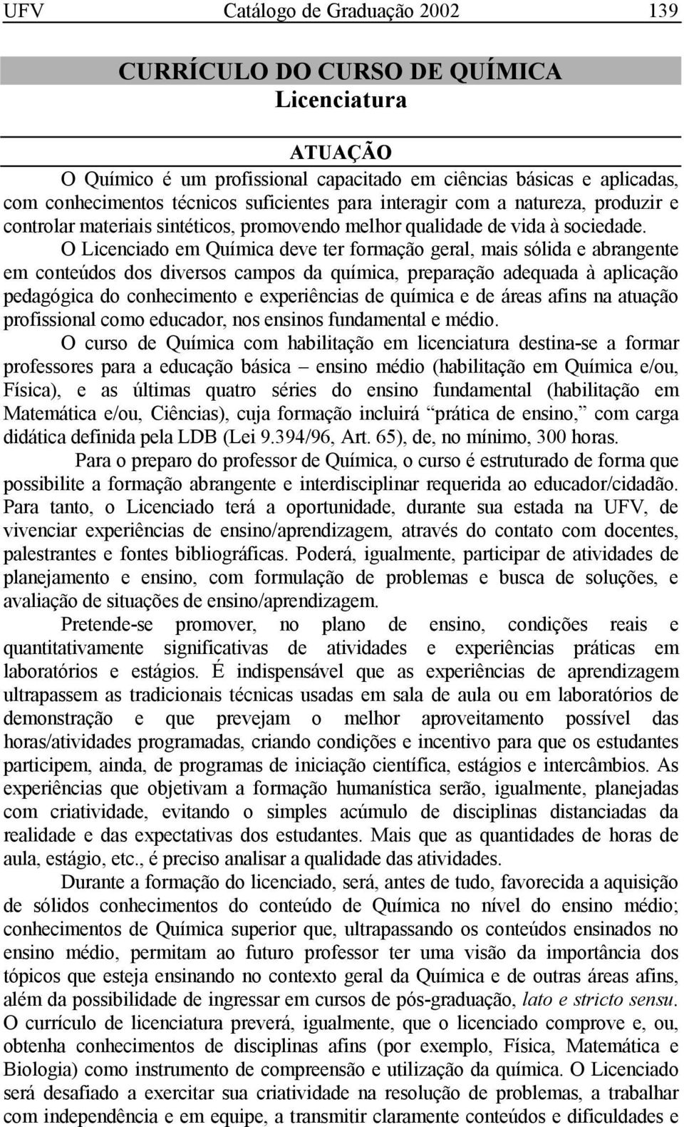 O Licenciado em Química deve ter formação geral, mais sólida e abrangente em conteúdos dos diversos campos da química, preparação adequada à aplicação pedagógica do conhecimento e experiências de