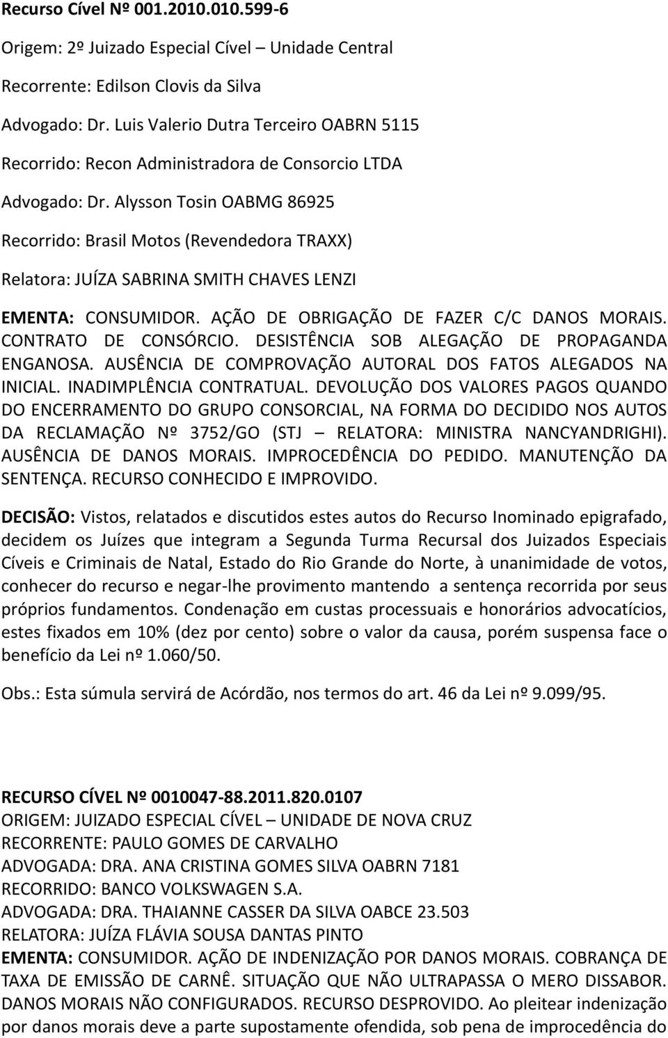 Alysson Tosin OABMG 86925 Recorrido: Brasil Motos (Revendedora TRAXX) Relatora: JUÍZA SABRINA SMITH CHAVES LENZI EMENTA: CONSUMIDOR. AÇÃO DE OBRIGAÇÃO DE FAZER C/C DANOS MORAIS. CONTRATO DE CONSÓRCIO.