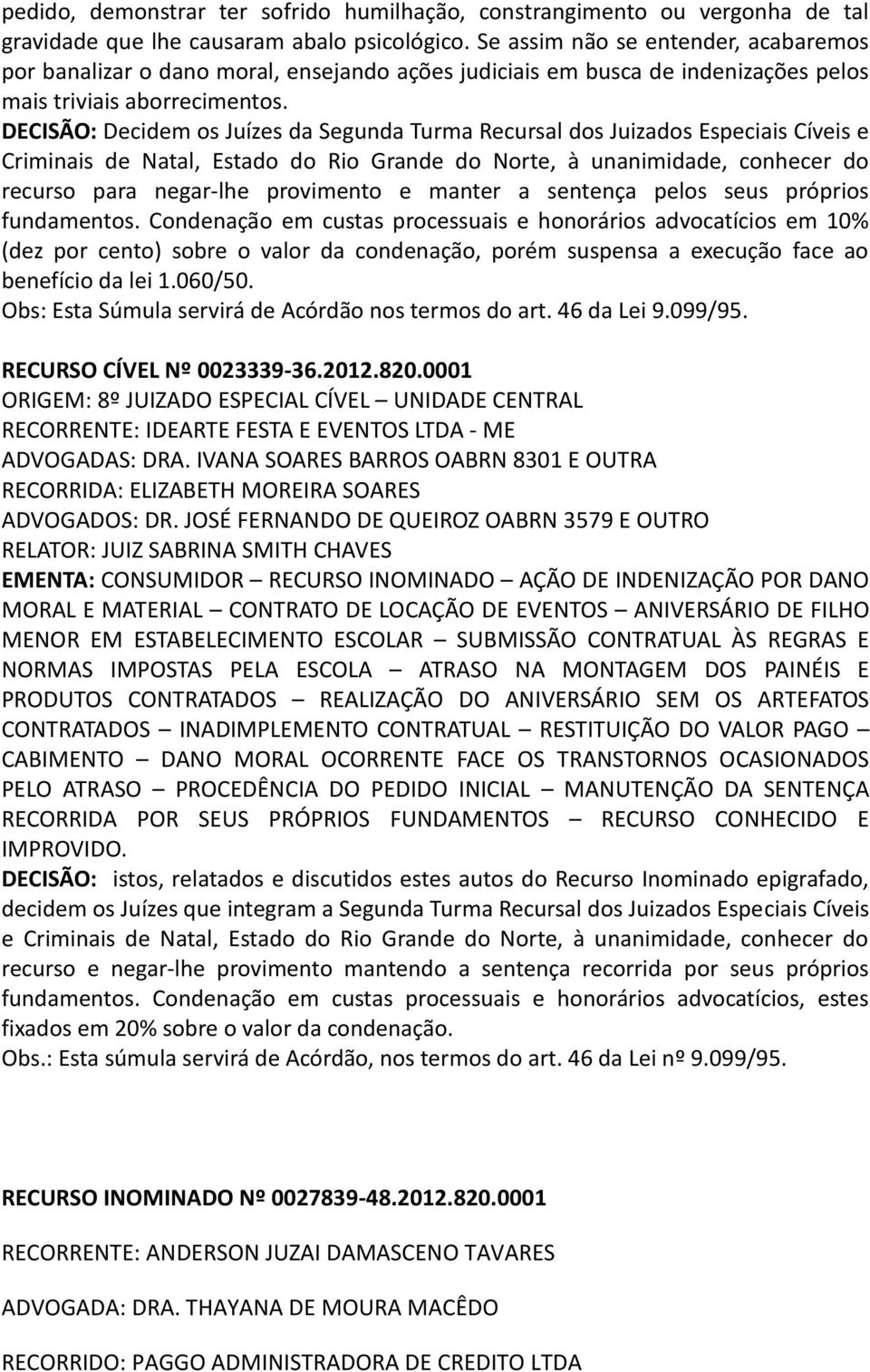 DECISÃO: Decidem os Juízes da Segunda Turma Recursal dos Juizados Especiais Cíveis e Criminais de Natal, Estado do Rio Grande do Norte, à unanimidade, conhecer do recurso para negar-lhe provimento e