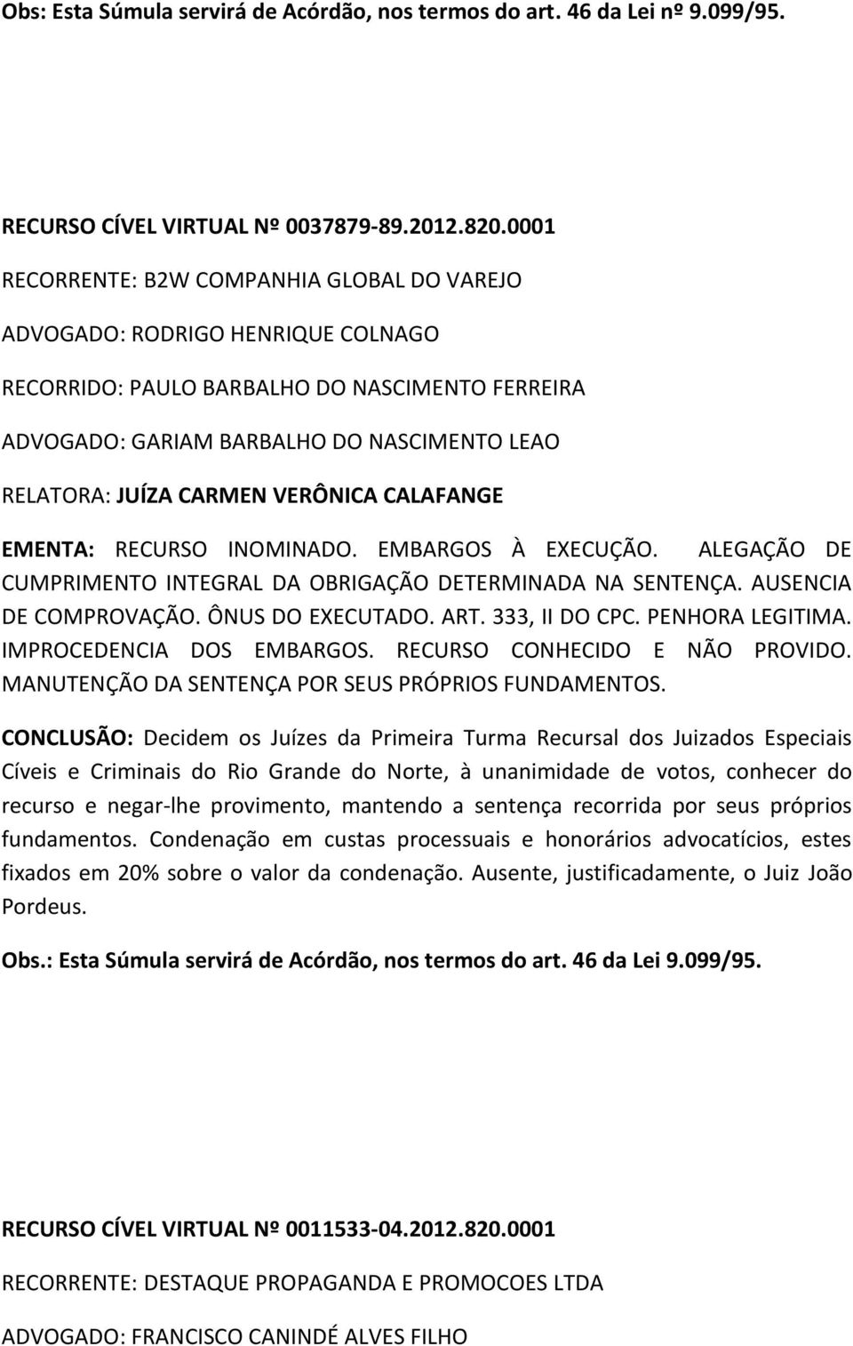 VERÔNICA CALAFANGE EMENTA: RECURSO INOMINADO. EMBARGOS À EXECUÇÃO. ALEGAÇÃO DE CUMPRIMENTO INTEGRAL DA OBRIGAÇÃO DETERMINADA NA SENTENÇA. AUSENCIA DE COMPROVAÇÃO. ÔNUS DO EXECUTADO. ART.