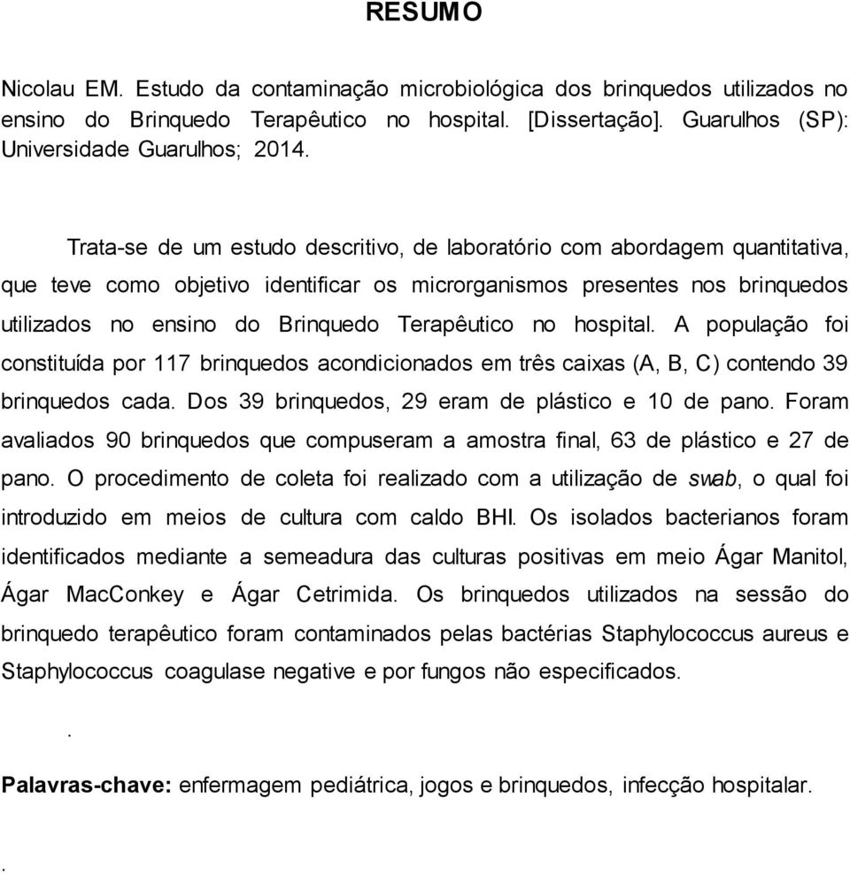 Terapêutico no hospital. A população foi constituída por 117 brinquedos acondicionados em três caixas (A, B, C) contendo 39 brinquedos cada. Dos 39 brinquedos, 29 eram de plástico e 10 de pano.