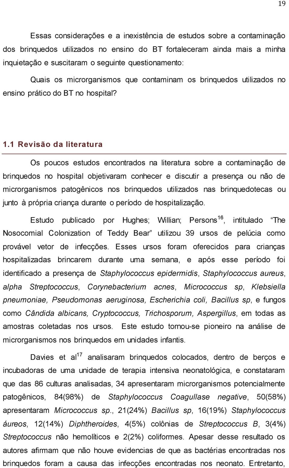 1 Revisão da literatura Os poucos estudos encontrados na literatura sobre a contaminação de brinquedos no hospital objetivaram conhecer e discutir a presença ou não de microrganismos patogênicos nos