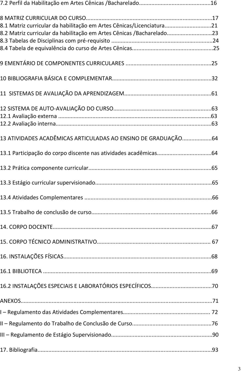 ..25 9 EMENTÁRIO DE COMPONENTES CURRICULARES...25 10 BIBLIOGRAFIA BÁSICA E...32 11 SISTEMAS DE AVALIAÇÃO DA APRENDIZAGEM...61 12 SISTEMA DE AUTO-AVALIAÇÃO DO CURSO...63 12.1 Avaliação externa...63 12.2 Avaliação interna.