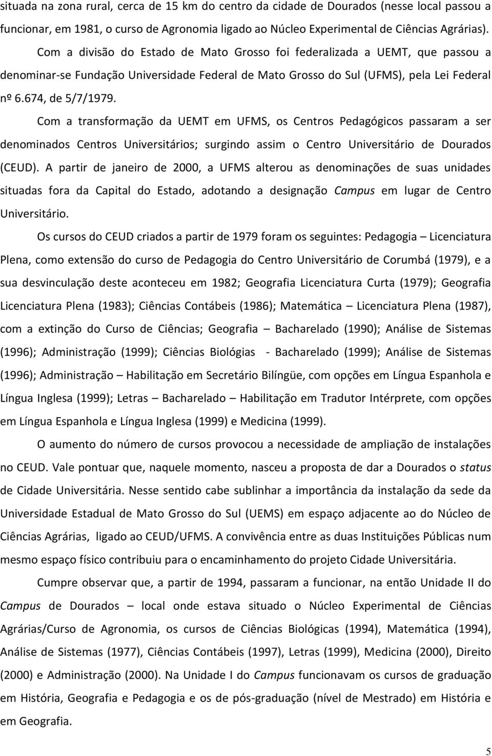 Com a transformação da UEMT em UFMS, os Centros Pedagógicos passaram a ser denominados Centros Universitários; surgindo assim o Centro Universitário de Dourados (CEUD).