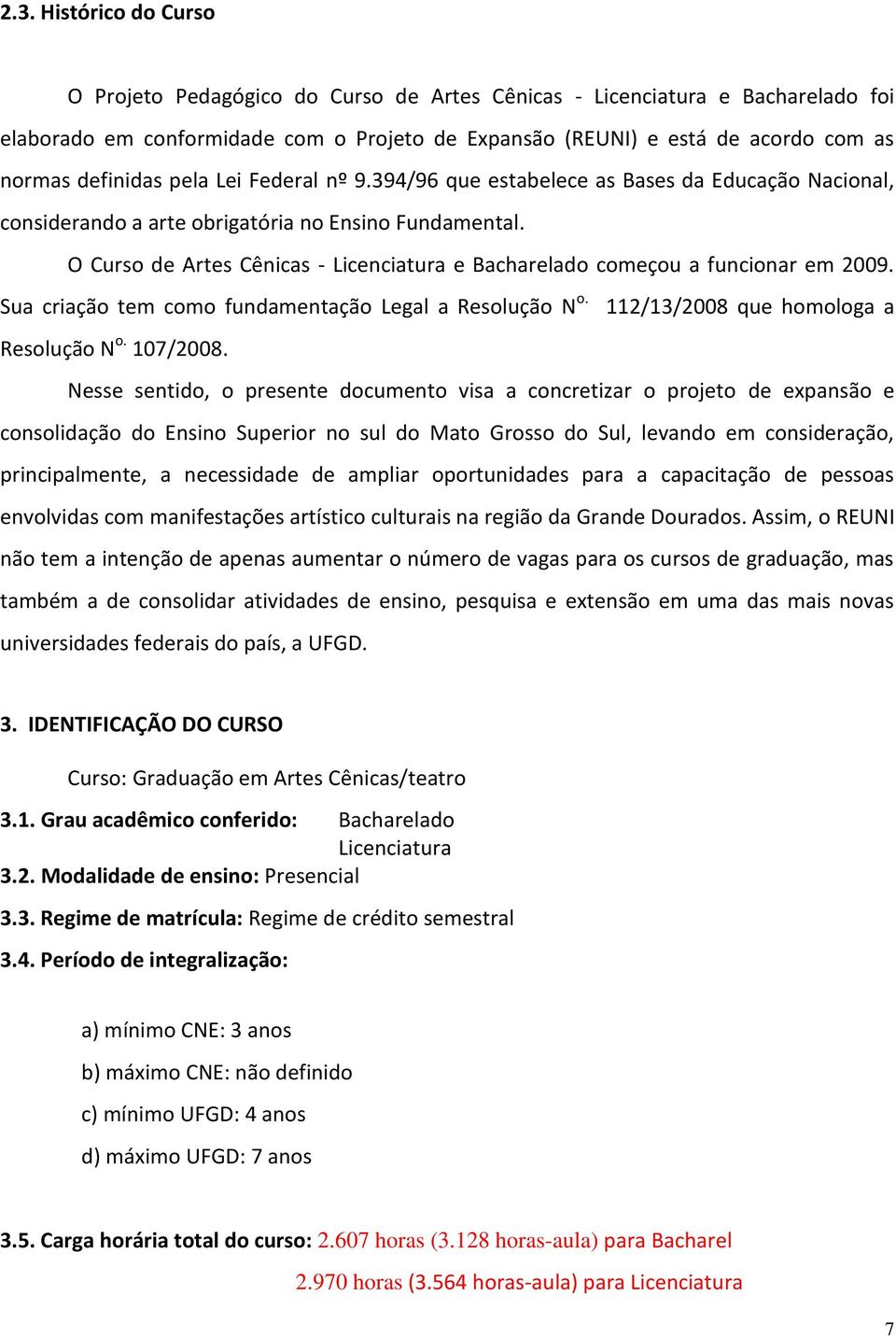 O Curso de Artes Cênicas - Licenciatura e Bacharelado começou a funcionar em 2009. Sua criação tem como fundamentação Legal a Resolução N o. 112/13/2008 que homologa a Resolução N o. 107/2008.