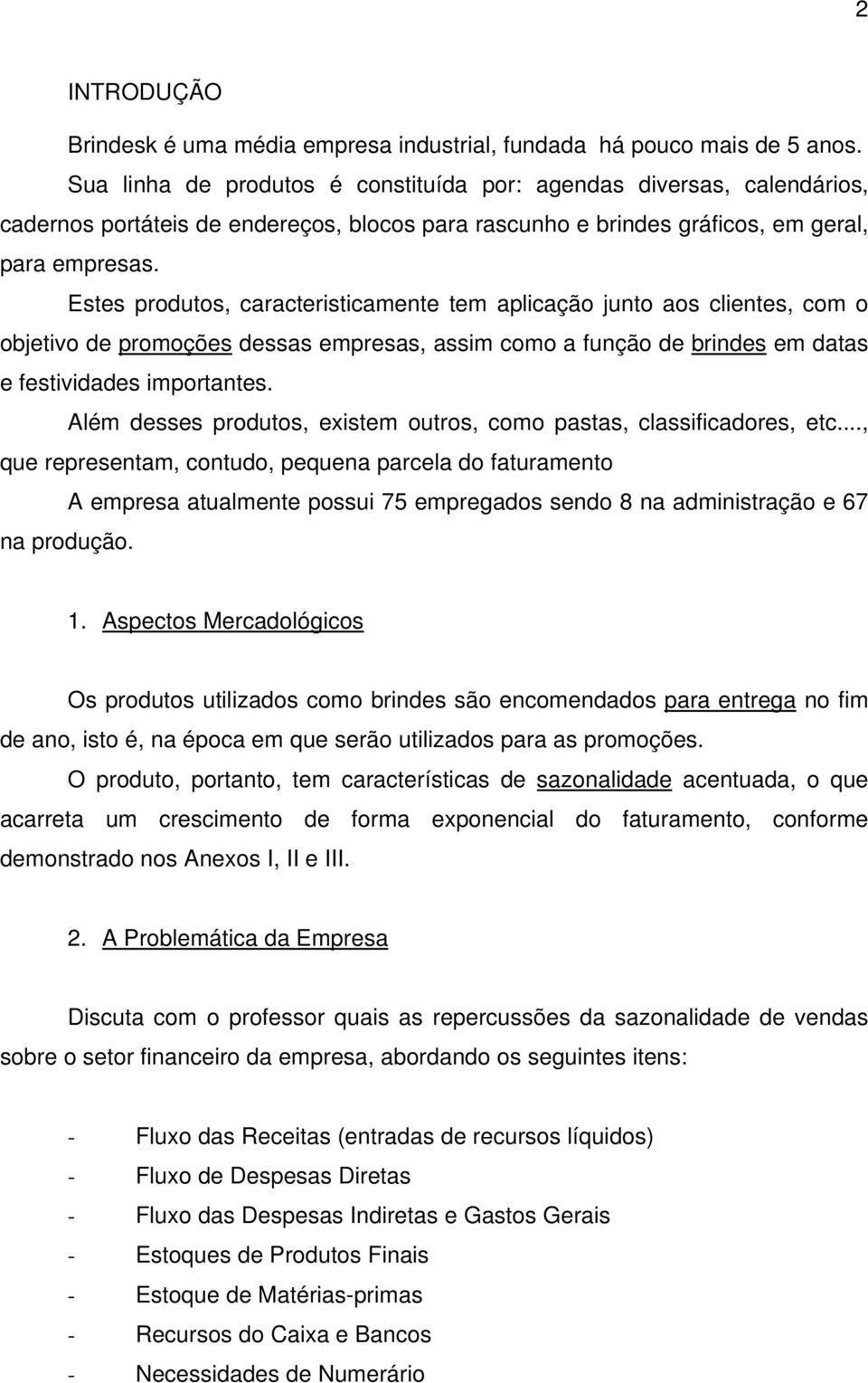 Estes produtos, caracteristicamente tem aplicação junto aos clientes, com o objetivo de promoções dessas empresas, assim como a função de brindes em datas e festividades importantes.