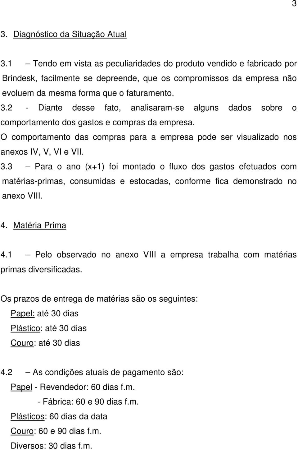 2 Diante desse fato, analisaramse alguns dados sobre o comportamento dos gastos e compras da empresa. O comportamento das compras para a empresa pode ser visualizado nos anexos IV, V, VI e VII. 3.