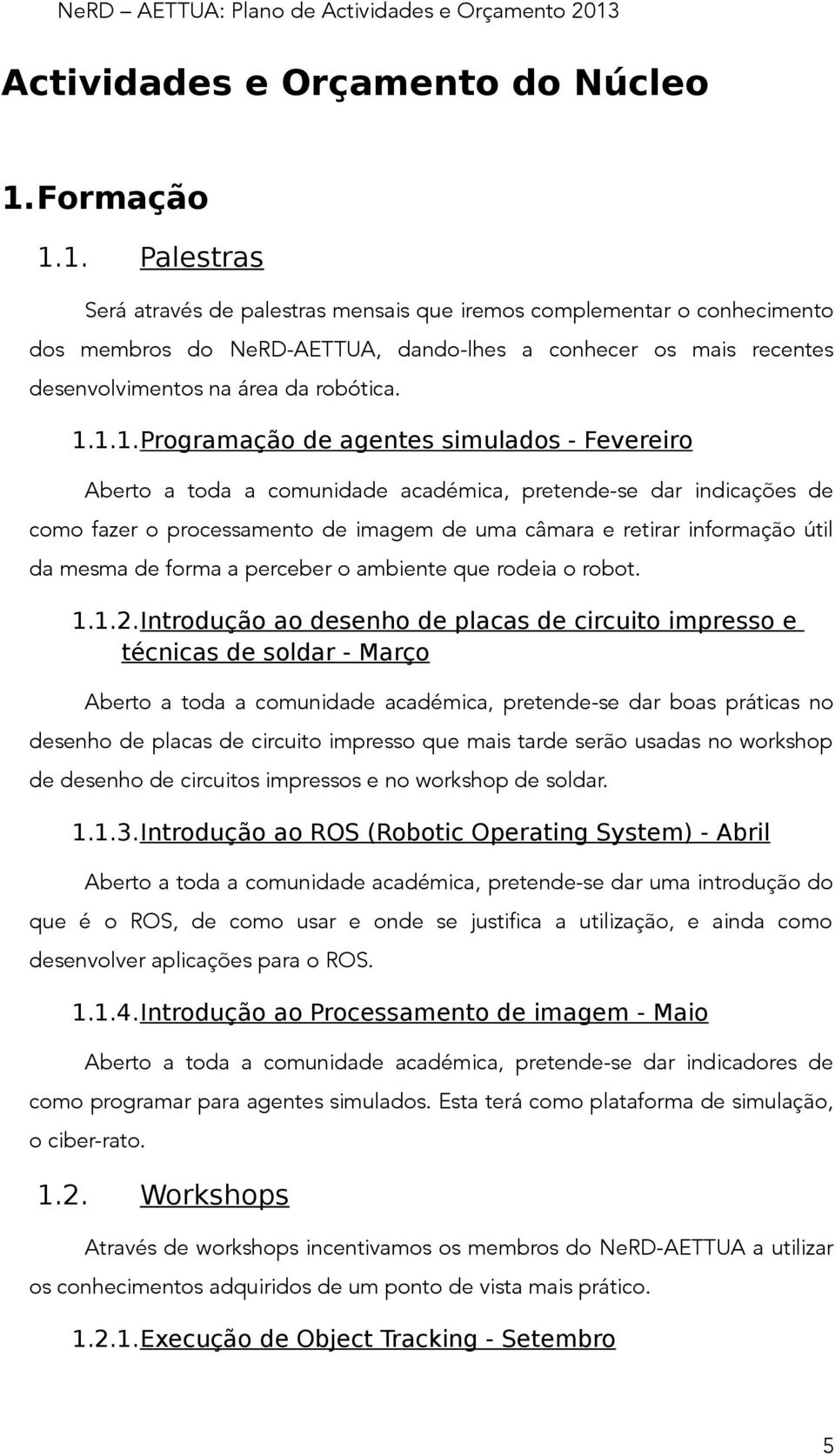 1.1.1.Programação de agentes simulados - Fevereiro Aberto a toda a comunidade académica, pretende-se dar indicações de como fazer o processamento de imagem de uma câmara e retirar informação útil da