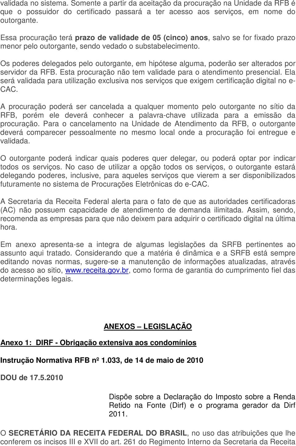 Os poderes delegados pelo outorgante, em hipótese alguma, poderão ser alterados por servidor da RFB. Esta procuração não tem validade para o atendimento presencial.