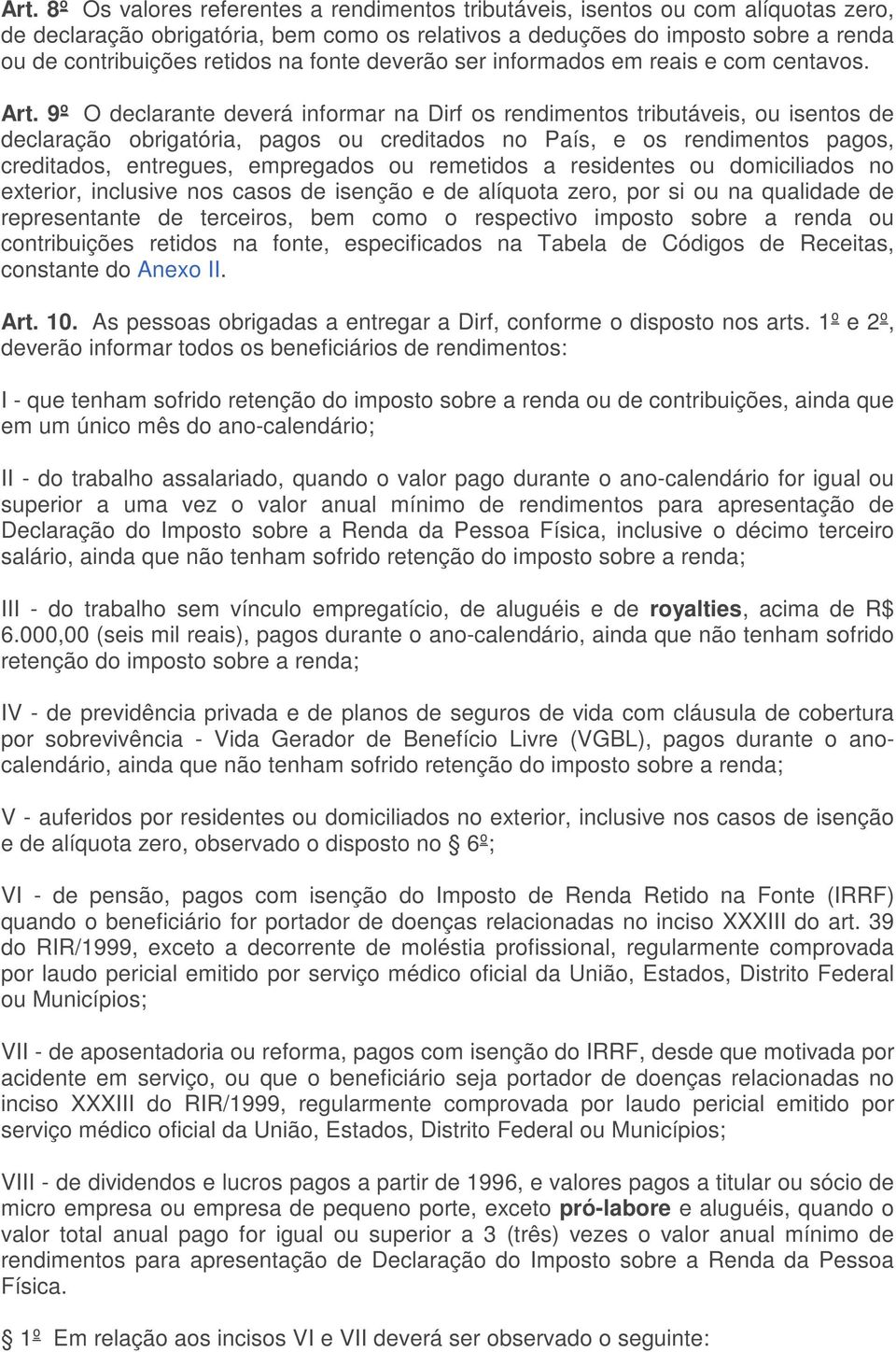 9º O declarante deverá informar na Dirf os rendimentos tributáveis, ou isentos de declaração obrigatória, pagos ou creditados no País, e os rendimentos pagos, creditados, entregues, empregados ou