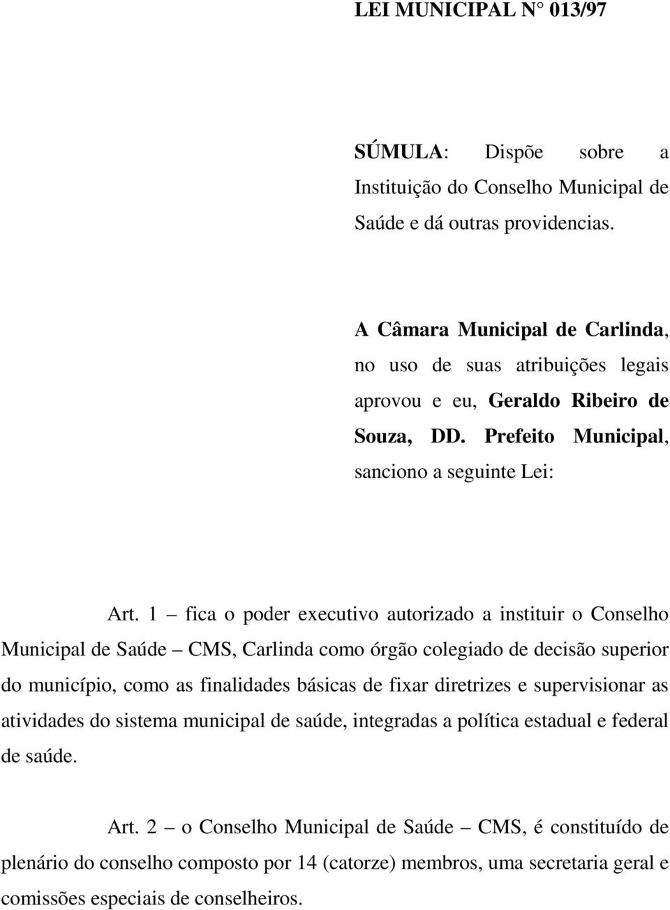 1 fica o poder executivo autorizado a instituir o Conselho Municipal de Saúde CMS, Carlinda como órgão colegiado de decisão superior do município, como as finalidades básicas de fixar