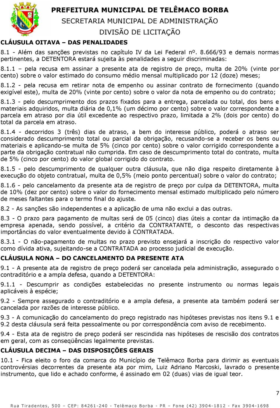 1.3 - pelo descumprimento dos prazos fixados para a entrega, parcelada ou total, dos bens e materiais adquiridos, multa diária de 0,1% (um décimo por cento) sobre o valor correspondente a parcela em