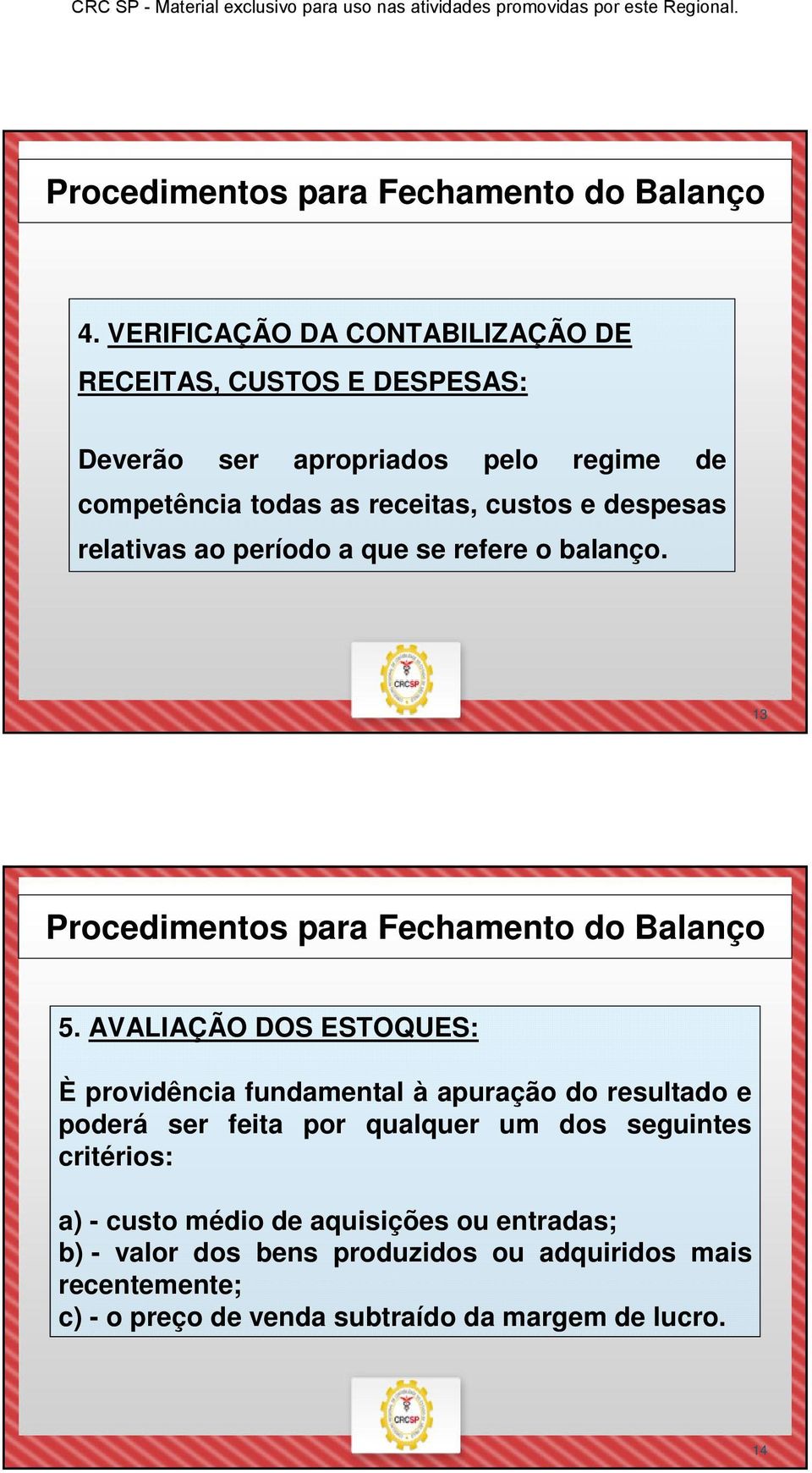 AVALIAÇÃO DOS ESTOQUES: È providência fundamental à apuração do resultado e poderá ser feita por qualquer um dos seguintes